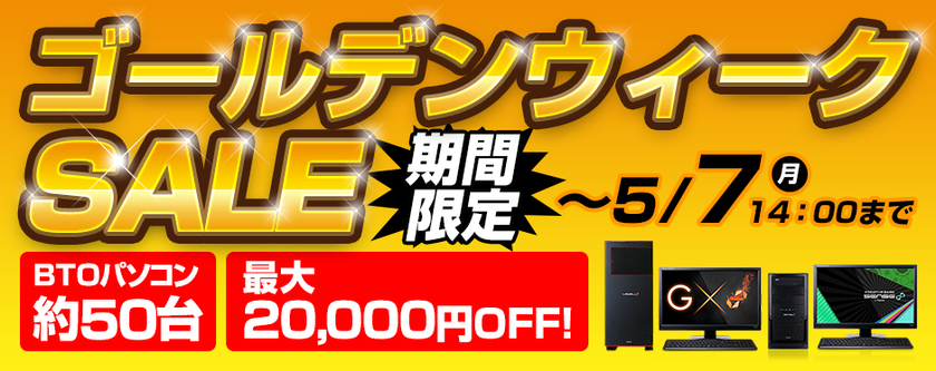 パソコン工房 Web サイトにて
5月7日(月)14時までの期間限定キャンペーン
『 ゴールデンウィークSALE 』がスタート!