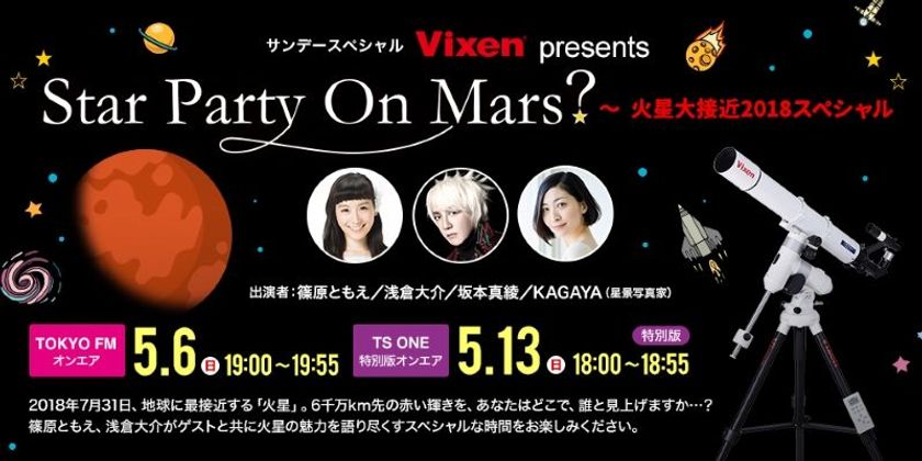 5月6日（日）TOKYO FM、5月13日（日）TS-ONEで
アツいぜ！火星。『Vixen Presents
　“Star Party On Mars?～火星大接近2018スペシャル～”』を放送
