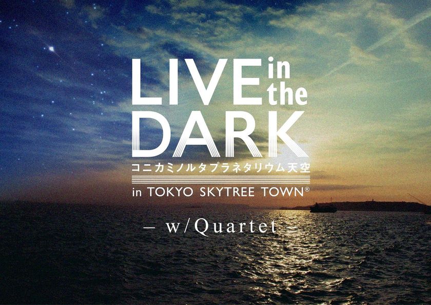 毎週、金曜夜だけの特別なプラネタリウムライブ
『LIVE in the DARK‐w/Quartet‐』
5月25日よりスタート