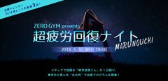 ビジネスパーソンのための疲労回復専用ジム『ZERO GYM』が2018年5月30日(水)丸の内で『超疲労回復ナイト』イベント開催！