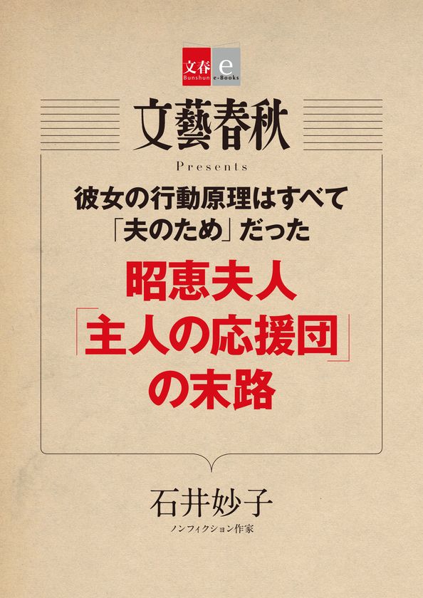 『月刊文藝春秋』で話題の記事を電子書籍化
石井妙子氏の「昭恵夫人『主人の応援団』の末路」を
　　　　　５月10日（木）発売！
