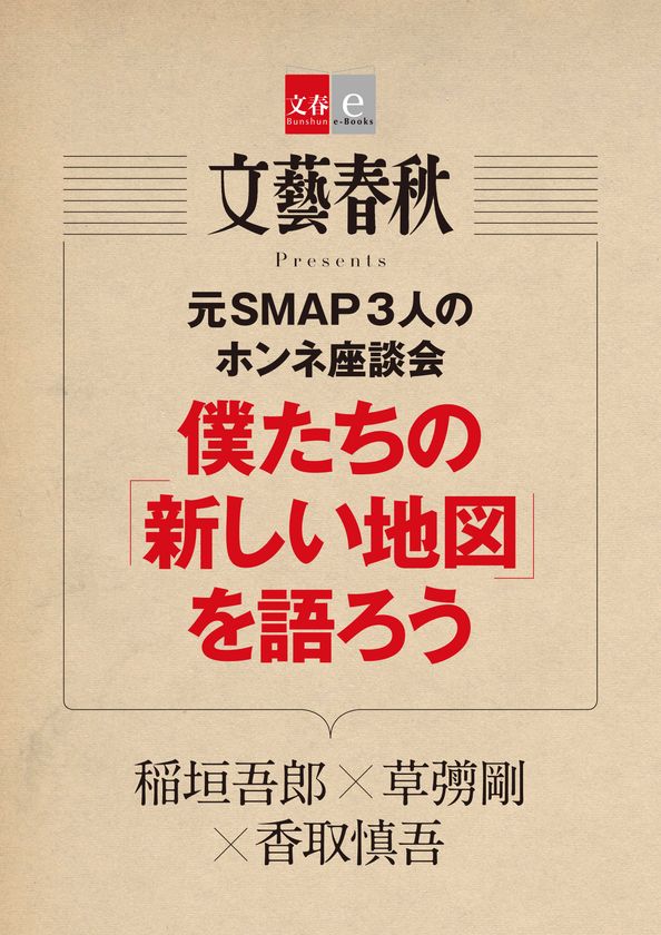 　　　　『月刊文藝春秋』で話題となった
　　　　　　　元SMAP３人の座談会
　　「僕たちの『新しい地図』を語ろう」を
　　　　電子書籍オリジナルで５月10日（木）より
　　　　　　１カ月期間限定で無料配信！