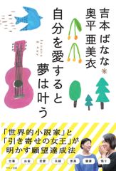 『吉本ばなな 奥平亜美衣 自分を愛すると夢は叶う』　「世界的小説家」と「引き寄せの女王」が明かす願望達成法