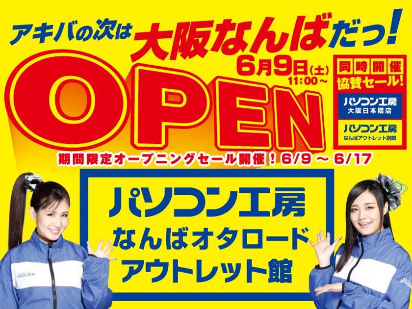 アキバの次は 「大阪なんば」だっ!
6月9日(土)「パソコン工房 なんばオタロード アウトレット館」
を新規オープン!
同時に「パソコン工房 なんばアウトレット別館」をリニューアル!
「パソコン工房 大阪日本橋店」との3カ店協賛セールも同時開催!