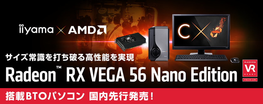 iiyama PC「LEVEL∞(レベル インフィニティ)」より
AMD(R) Radeon(TM) RX Vega 56 Nano Editionを
搭載したコンパクトゲームパソコンを国内先行発売