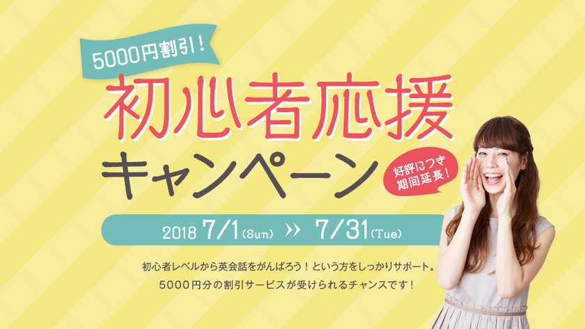 好評につき期間延長決定！
7月も5,000円割引！! 初心者応援キャンペーン
～初心者レベルから英会話をがんばる人をしっかりサポートします！～