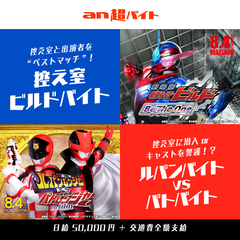 『劇場版 仮面ライダービルド　Be The One(ビー・ザ・ワン)』『快盗戦隊ルパンレンジャーVS警察戦隊パトレンジャー　en film(アン フィルム)』子供同伴OKの「an超バイト」を2企画同時募集！？“控え室ビルドバイト”＆“ルパンバイトvsパトバイト”