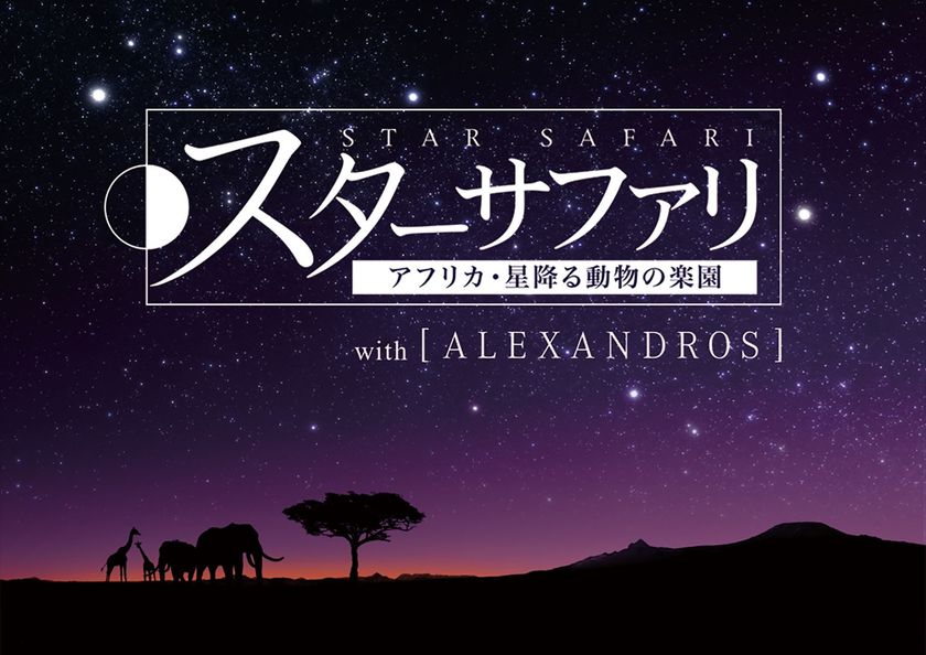 プラネタリウム×［ALEXANDROS］のコラボが実現
『スターサファリ アフリカ・星降る動物の楽園 with［ALEXANDROS］』