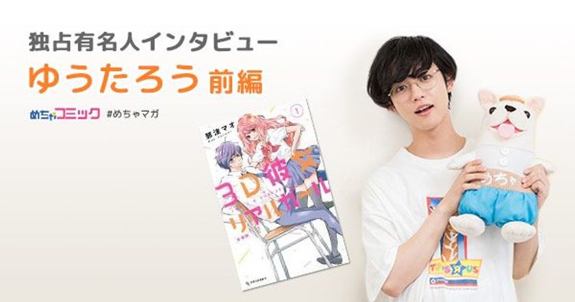 映画「３Ｄ彼女　リアルガール」出演で、猫耳姿を披露！
映画初出演で感じた舞台と映画の違いとは？
ゆうたろうのおすすめ漫画を無料配信！独占インタビューも掲載