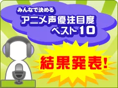 みんなで決める　アニメ声優注目度ベスト10　結果発表