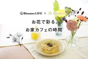 休日は季節のお花とスイーツで！【Bloomee LIFE×kurashiru】コラボキャンペーン「お花で彩る、お家カフェの時間」を開始！