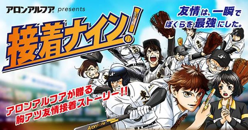 再生数1,500万回突破の『君に、くっつけ！』に続く
アロンアルフアによる若者応援WEBムービー第2弾
『接着ナイン！』　
～ 9月29日(土)「接着の日」 公開開始！ ～