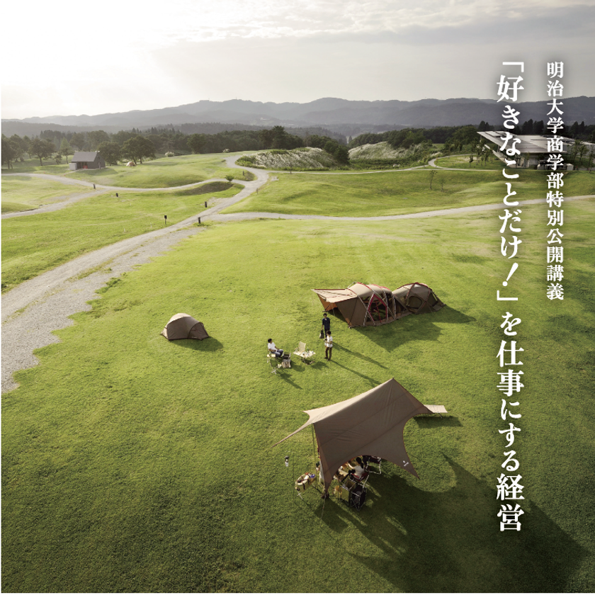 明治大学商学部が株式会社スノーピークの共催で
特別講義『「好きなことだけ！」を仕事にする経営』を開催します
（講師：山井太、特別ゲスト：藤野 英人）