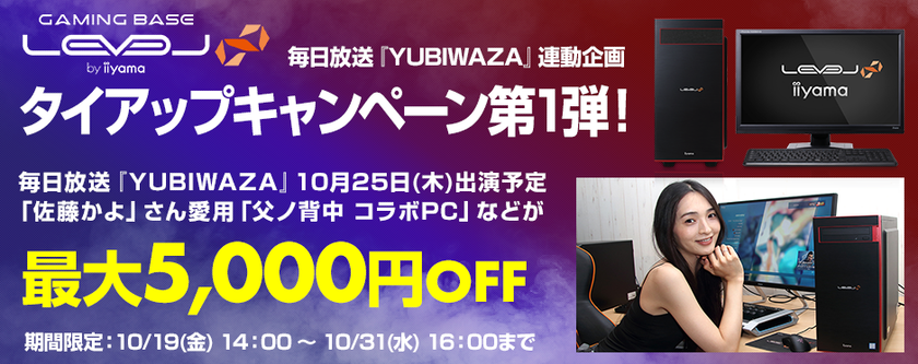 パソコン工房Webサイトおよび全国の各店舗にて
毎日放送『YUBIWAZA』連動企画
『LEVEL∞ タイアップキャンペーン第1弾』がスタート！