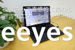 視線のみで直感的に操れるコミュニケーションツール「eeyes」を発売