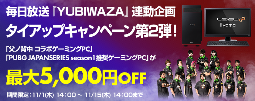 パソコン工房Webサイトおよび全国の各店舗にて
毎日放送『YUBIWAZA』連動企画
『LEVEL∞ タイアップキャンペーン第2弾』がスタート！