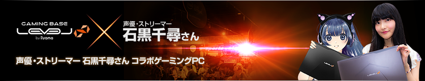 実況＆ゲームプレイをハイクオリティにサポート！
声優・ストリーマー 石黒千尋さんとLEVEL∞(レベル インフィニティ)が
コラボレーション！