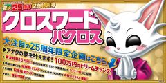 大人気バラエティパズル雑誌「クロスワードパクロス」25周年記念『100万円のドリームチャンス☆あなたの夢を叶えます！！』