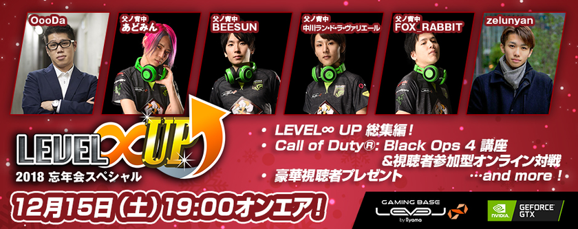 LEVEL∞ 主催 eスポーツ・ゲーミング大会シリーズ
「LEVEL∞ UP」2018忘年会スペシャル放送決定！