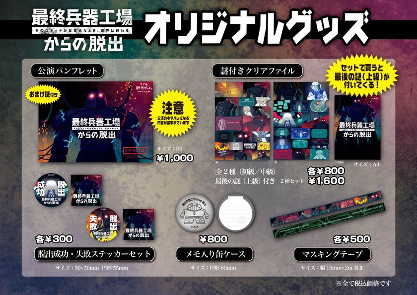 オリジナルグッズのラインナップを発表！
リアル脱出ゲーム【最終兵器工場からの脱出】
「パンフレット」や解きごたえたっぷり
「謎付きクリアファイル」など5種が登場！
公演スタート12月20日(木)より会場で販売開始
