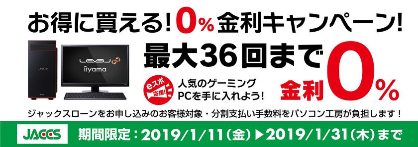 パソコン工房Webサイトおよび全国の各店舗にて
最大 36回まで分割支払い手数料が無料になる
『ショッピングローン 0％金利キャンペーン』を開始！！