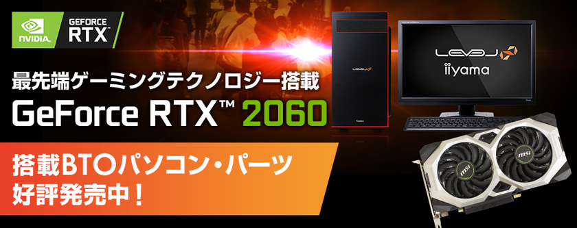 iiyama PC「LEVEL∞（レベル インフィニティ）」より
NVIDIA(R) GeForce RTX(TM) 2060を搭載したBTOパソコンを販売開始