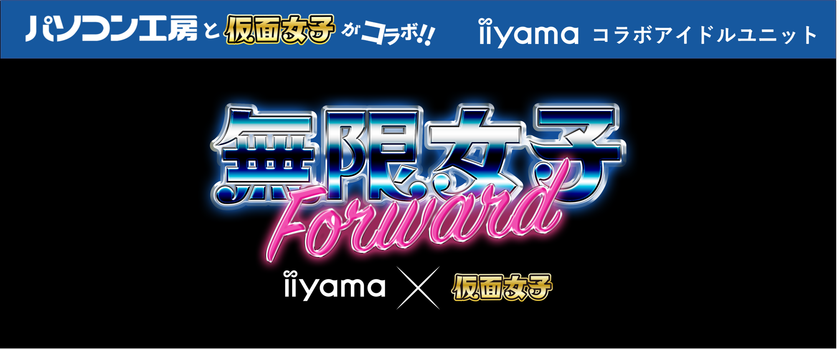 「iiyama PC」と最強地下アイドル「仮面女子」のコラボアイドルユニット
「無限女子～ powered by 仮面女子 ～」の新メンバーが決定！
新たに「無限女子 Forward ～ powered by 仮面女子 ～」として結成！
2月25日に一般無料公開型のプレス発表会にて
就任式と新曲「 be happy!!! 」を発表！ 