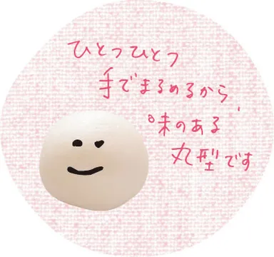 ひとつひとつ手でまるめるから、味のある丸型です