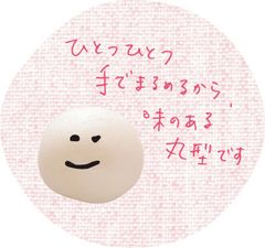 ひとつひとつ手でまるめるから、味のある丸型です