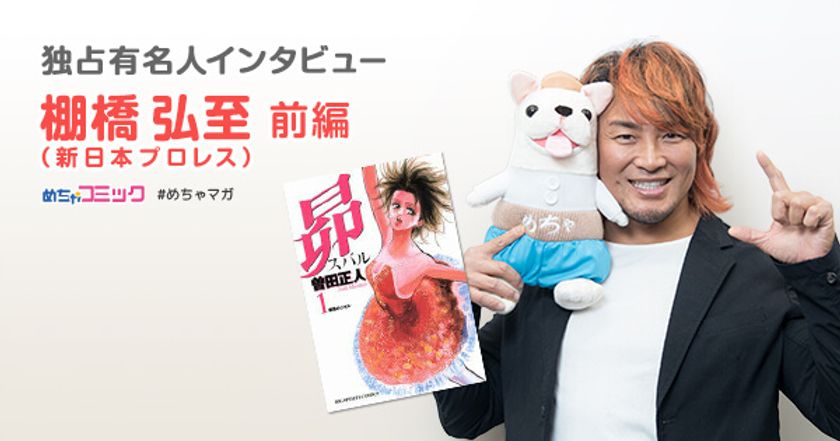  “100年に一人の逸材”プロレスラー・棚橋弘至の
“100年に一冊の漫画”は「グラップラー刃牙」！
棚橋弘至のおすすめ漫画を無料配信！独占インタビューも掲載