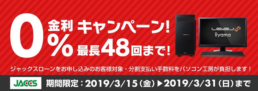 パソコン工房Webサイトおよび全国の各店舗にて
分割支払い手数料が最大 48回まで無料になる
お得な『ショッピングローン 0％金利キャンペーン』を開始！！