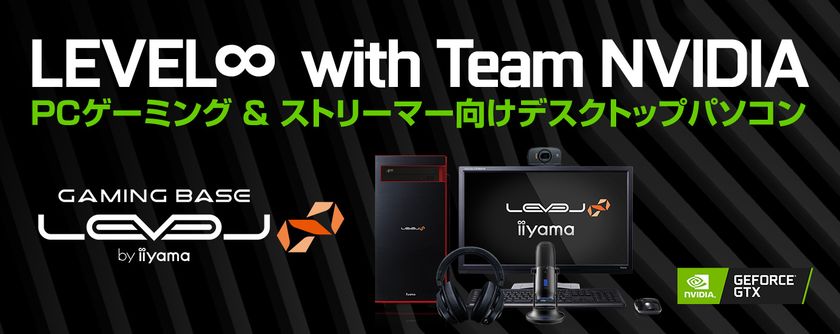 iiyama PC「LEVEL∞(レベル インフィニティ)」
ストリーミング集団「LEVEL∞ with Team NVIDIA」推奨
ゲーミング&ストリーミングパソコンを発売!