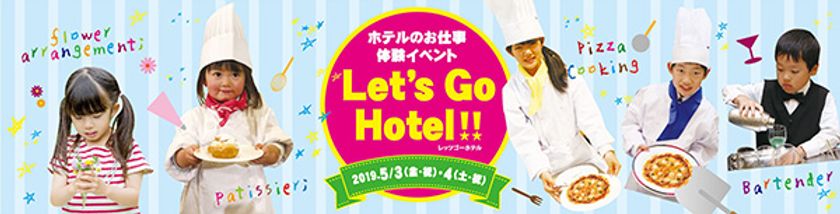 Let’s Go Hotel！！
ホテルのお仕事体験イベント＆ファミリーバイキング
2019年5月3日（金・祝）、5月4日（土・祝）開催