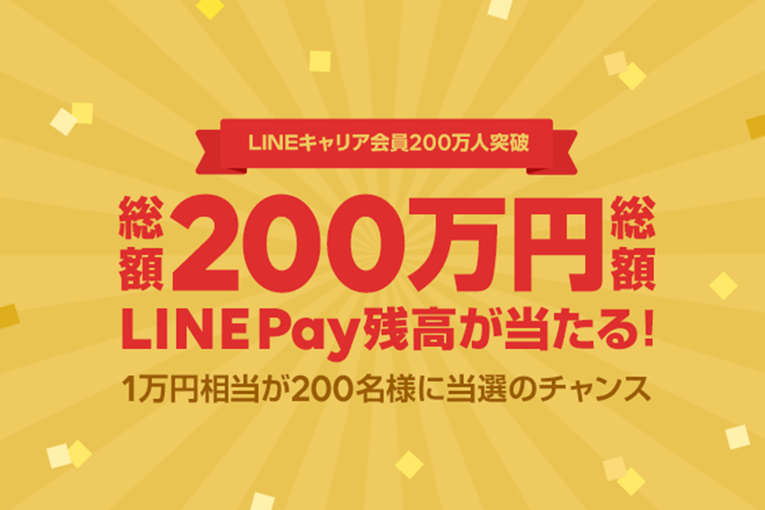 LINEキャリア、登録ユーザー数200万人突破！ 
総額200万円相当のLINE Pay残高が当たる
キャンペーンを開始