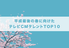 「平成最後の春に向けた テレビCMタレントTOP10」発表