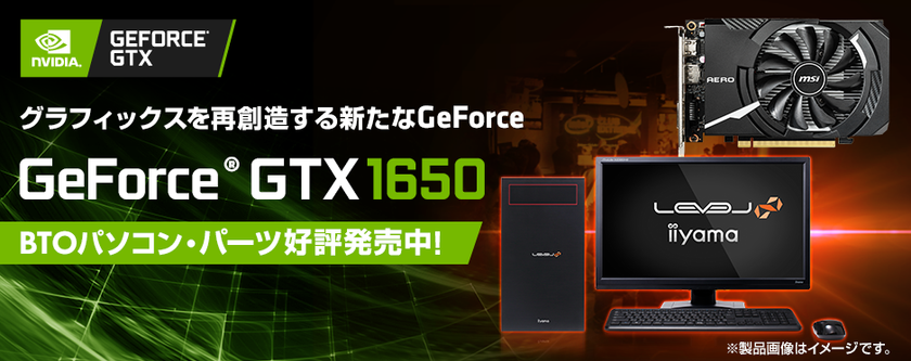 iiyama PC「LEVEL∞（レベル インフィニティ）」より、
NVIDIA(R) GeForce(R) GTX 1650を搭載した
BTOパソコンを販売開始！