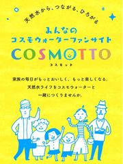 天然水のある暮らしをもっと楽しむ情報サイト　コスモウォーターファンサイト「COSMOTTO」6月3日オープン