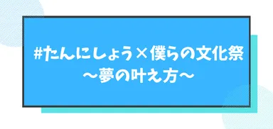 #たんにしょう×僕らの文化祭 ～夢の叶え方～