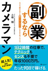 副業を考えている人、必読！カメラ歴0日でもOK！テクニックもセンスも不要で、月収100万円稼げる副業の本『副業するならカメラマン』を刊行