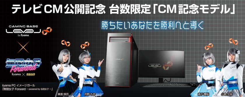 ゲーミングPC　LEVEL∞
「無限女子 Forward ～ powered by 仮面女子 ～」出演の
新ＣＭを放映開始！「ＣＭ記念モデル」2機種を台数限定で販売！