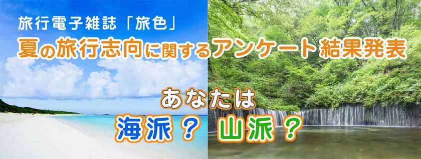 旅好きな人が夏旅に選んだのは、海？山？
「夏の旅行志向」に関する調査結果を
旅行電子雑誌「旅色」が発表