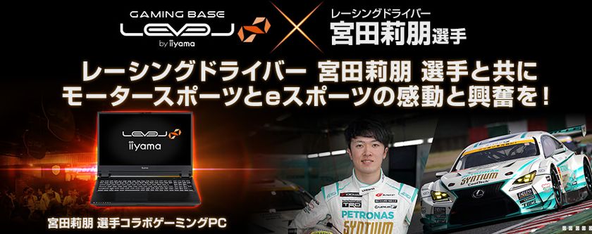 iiyama PC「LEVEL∞（レベル インフィニティ）」より
NVIDIA GeForce RTX 2070と第9世代インテル Core i7を搭載した 
レーシングドライバー宮田莉朋 選手コラボゲーミングノートPC新発売