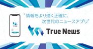True News、真偽判定システムを取り入れた投稿型ニュースアプリ『True News』をリリース！