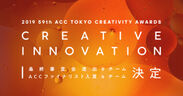 日本最大級のクリエイティビティの祭典「2019 59th ACC TOKYO CREATIVITY AWARDS」クリエイティブイノベーション部門のファイナリスト入賞作品発表！