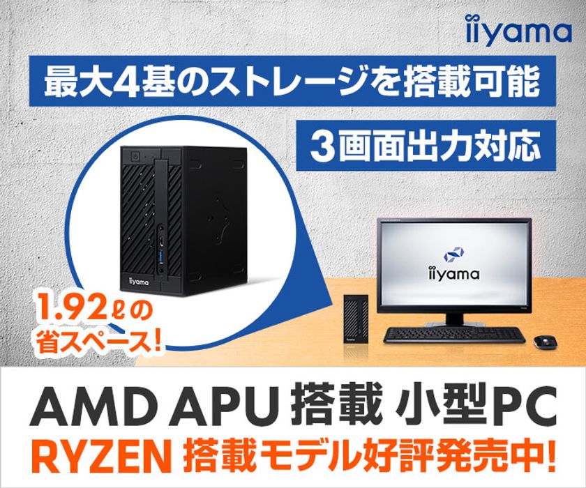 iiyama PCより、3画面出力対応＆最大4基のストレージが搭載できる
「AMD APU搭載 小型PC」を発売！ 