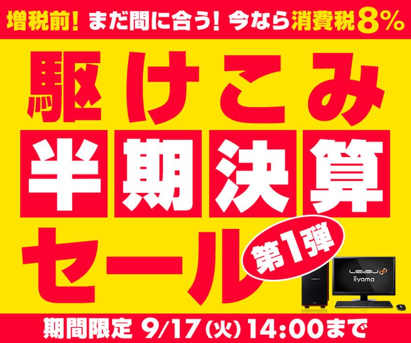 パソコン工房 Webサイトにて、9月17日(火)14時までの期間限定
『駆けこみ半期決算セール 第1弾』を開催！