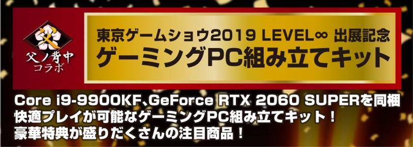 東京ゲームショウ 2019 LEVEL∞ 出展記念
ゲーミングPC組み立てキットを数量限定で販売開始!
プロマルチゲーミングチーム「父ノ背中」の選手が組み立てに挑戦!