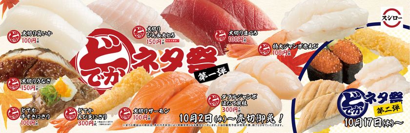 食欲が増す秋にぴったりな、味もボリュームも大満足の
どでかい商品が大集合！
 『どでかネタ祭』開催！
まぐろやサーモンを通常より約1.5倍の大切りで、
その他人気ネタもどでかいサイズでご提供！
＜10月2日（水）より
全国のスシローにて期間限定開催＞
