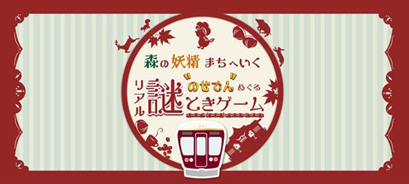 森の妖精まちへいく
のせでんめぐる「リアル謎解きゲーム」を開催します