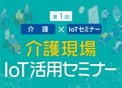 迫る2025年問題にどう備え改善するか　見守りにAIとIoTを活用 理解深めて現場の問題解決　「介護現場IoT活用セミナー」10月25日(金)16:00～18:30初開催